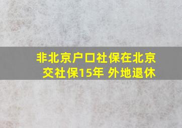 非北京户口社保在北京交社保15年 外地退休